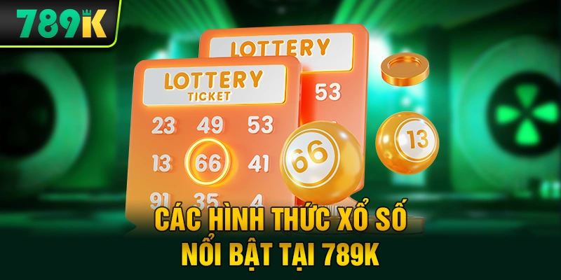 Các hình thức xổ số nổi bật tại 789K
