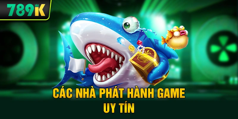 Các Nhà Phát Hành Game Bắn Cá Uy Tín