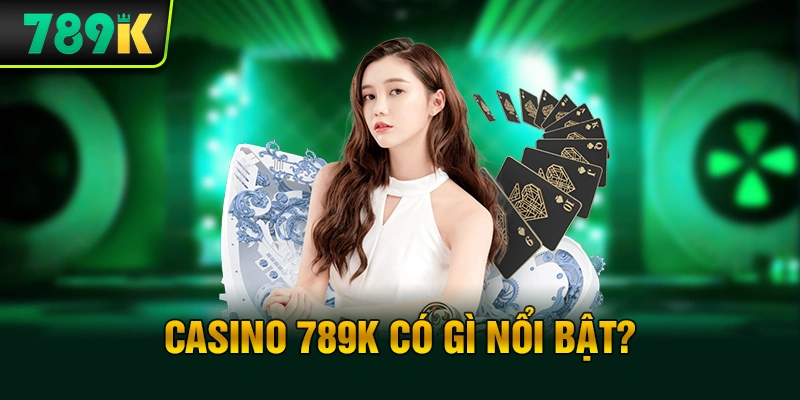 Casino 789K có gì nổi bật?