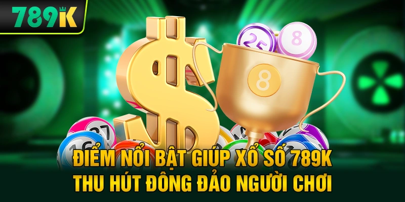 Điểm nổi bật giúp xổ số 789K thu hút đông đảo người chơi