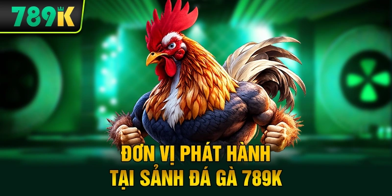 Đơn vị phát hành tại sảnh đá gà 789K