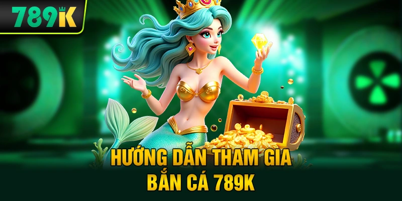 Hướng Dẫn Tham Gia Bắn Cá 789K