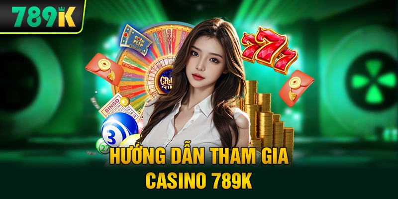 Hướng dẫn tham gia Casino 789K