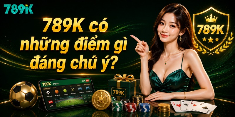 789K có những điểm gì đáng chú ý?