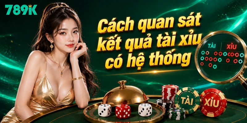 Cách quan sát kết quả tài xỉu có hệ thống