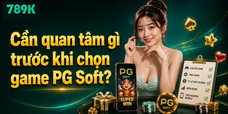 Cần quan tâm gì trước khi chọn game PG Soft?