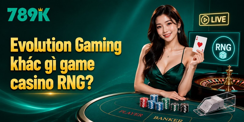 Evolution Gaming khác gì game casino RNG?