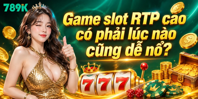 Game slot RTP cao có phải lúc nào cũng dễ nổ?