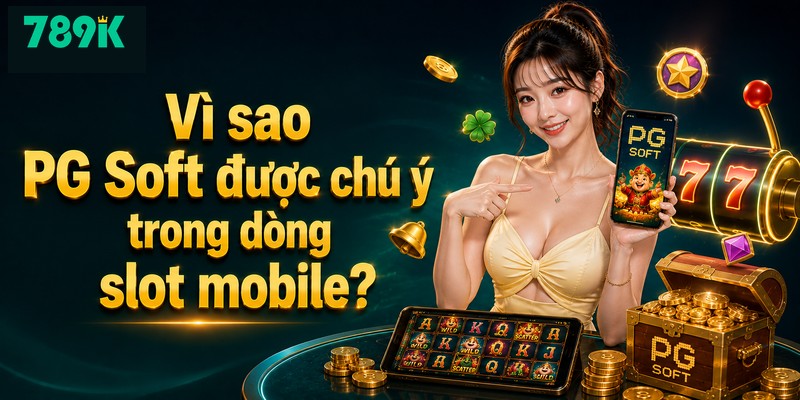 Vì sao PG Soft được chú ý trong dòng slot mobile?